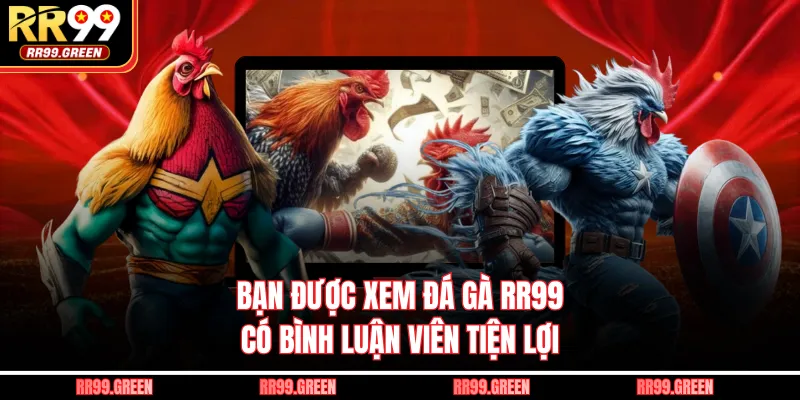 Bạn được xem đá gà RR99 có bình luận viên tiện lợi 